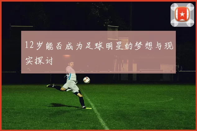 12岁能否成为足球明星的梦想与现实探讨