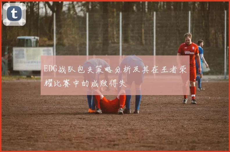 EDG战队包夹策略分析及其在王者荣耀比赛中的成败得失
