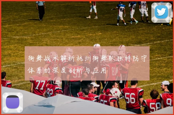 街舞战术解析杭州街舞队独特防守体系的深度剖析与应用