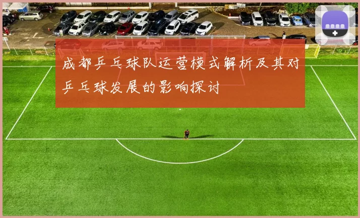 成都乒乓球队运营模式解析及其对乒乓球发展的影响探讨