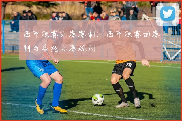 西甲联赛比赛赛制：西甲联赛的赛制与各轮比赛规则