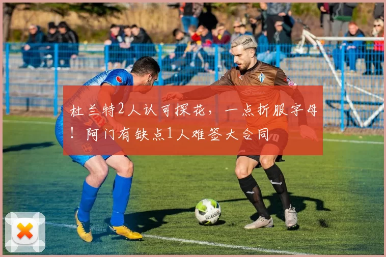 杜兰特2人认可探花，一点折服字母！阿门有缺点1人难签大合同