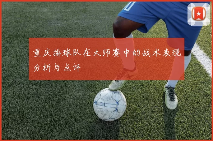 重庆排球队在大师赛中的战术表现分析与点评