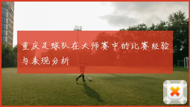 重庆足球队在大师赛中的比赛经验与表现分析