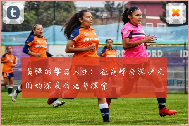 黄强的攀岩人生：在高峰与深渊之间的深度对话与探索