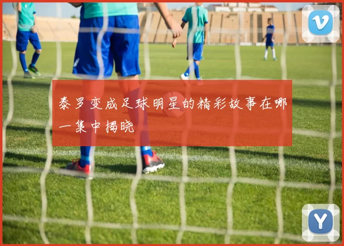 泰罗变成足球明星的精彩故事在哪一集中揭晓