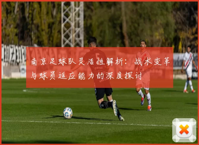 南京足球队灵活性解析：战术变革与球员适应能力的深度探讨