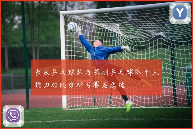 重庆乒乓球队与深圳乒乓球队个人能力对比分析与赛后总结