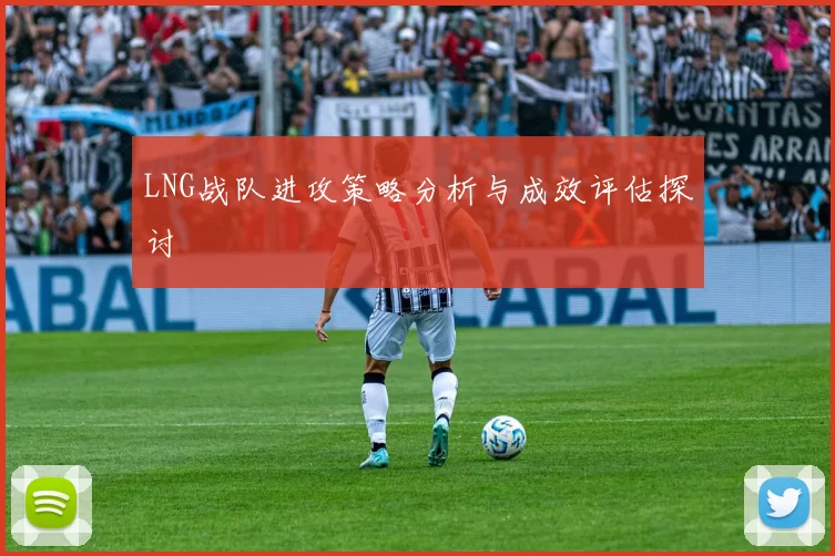 LNG战队进攻策略分析与成效评估探讨