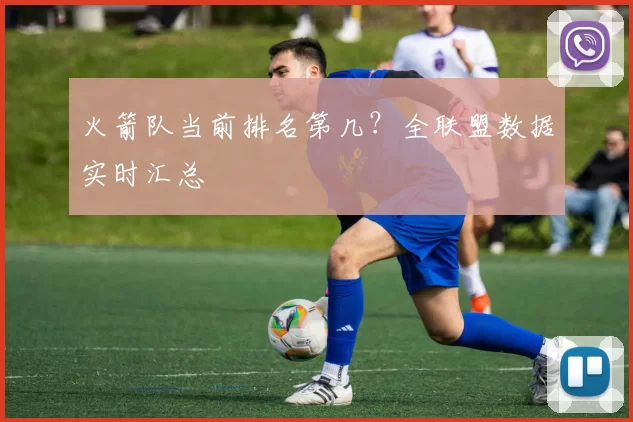 火箭队当前排名第几？全联盟数据实时汇总