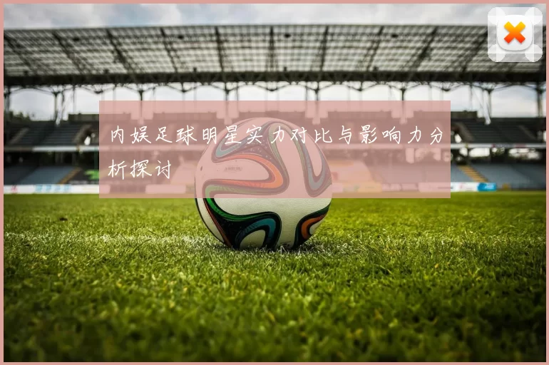 内娱足球明星实力对比与影响力分析探讨