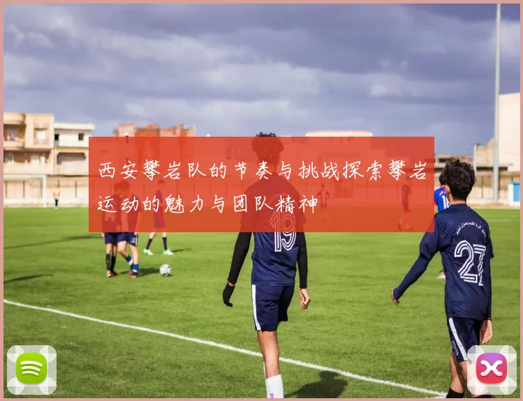 西安攀岩队的节奏与挑战探索攀岩运动的魅力与团队精神