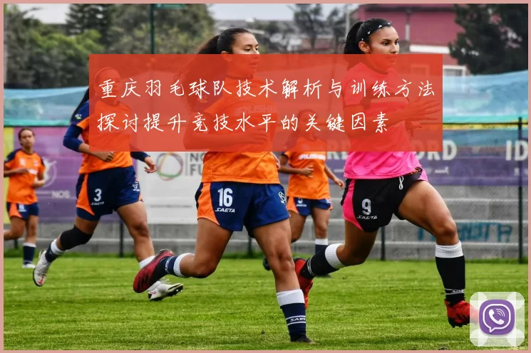 重庆羽毛球队技术解析与训练方法探讨提升竞技水平的关键因素