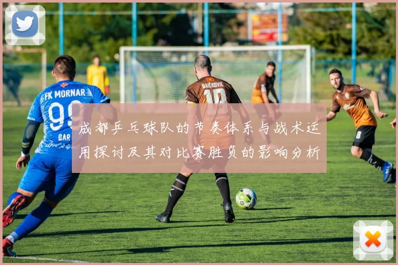 成都乒乓球队的节奏体系与战术运用探讨及其对比赛胜负的影响分析