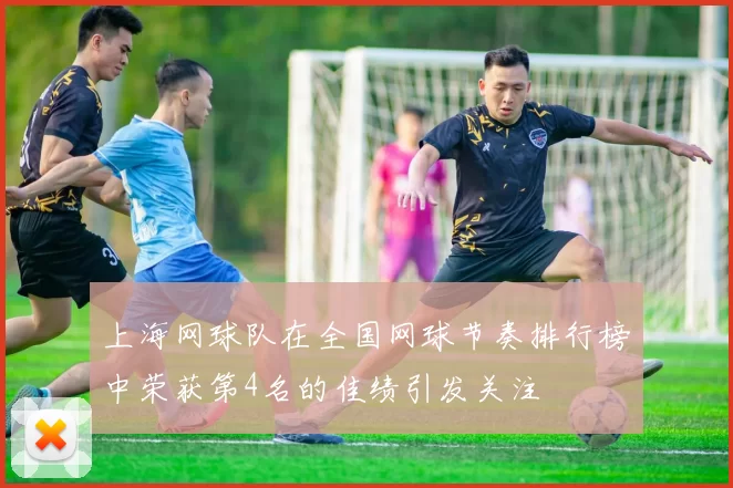 上海网球队在全国网球节奏排行榜中荣获第4名的佳绩引发关注
