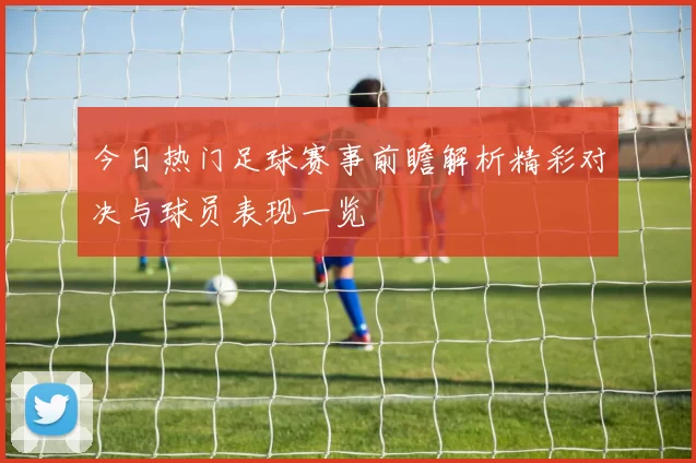 今日热门足球赛事前瞻解析精彩对决与球员表现一览