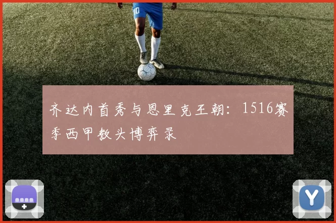 齐达内首秀与恩里克王朝：1516赛季西甲教头博弈录