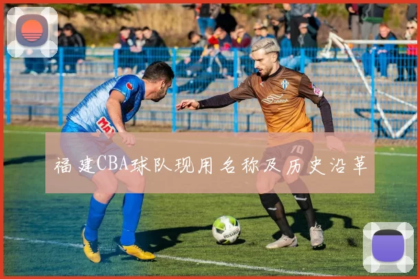 福建CBA球队现用名称及历史沿革