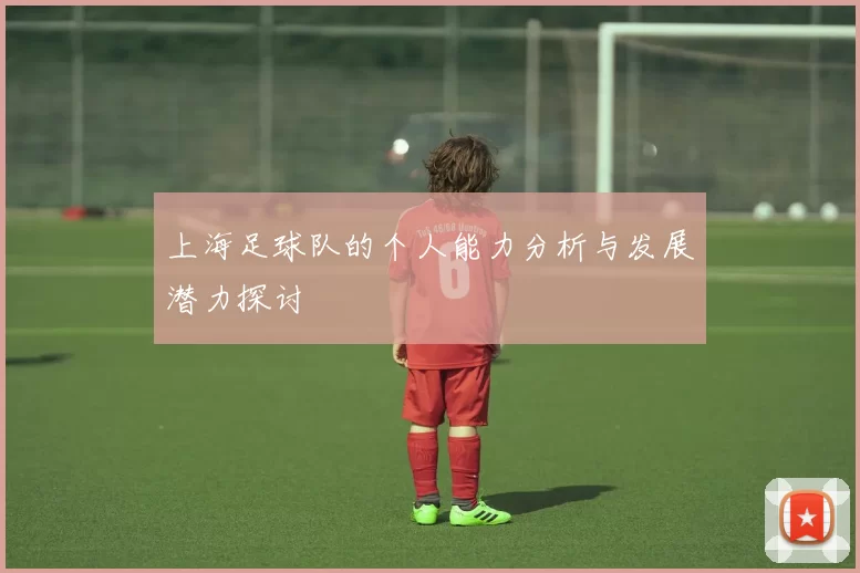 上海足球队的个人能力分析与发展潜力探讨