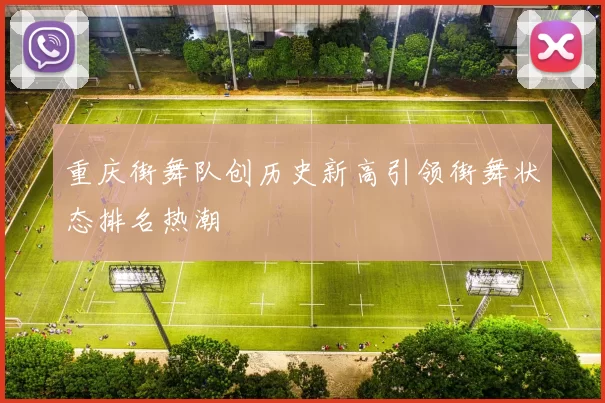 重庆街舞队创历史新高引领街舞状态排名热潮