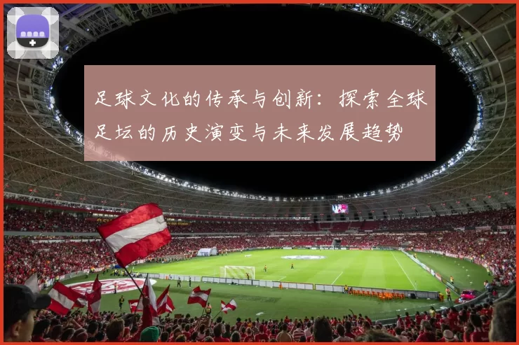 足球文化的传承与创新：探索全球足坛的历史演变与未来发展趋势