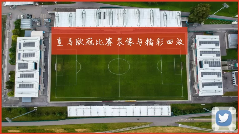 皇马欧冠比赛录像与精彩回放