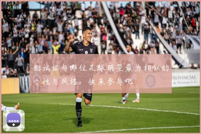 测试你与哪位足球明星最为相似的个性与风格，快来参与吧