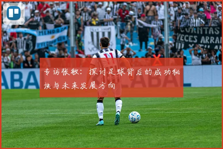 专访张敏：探讨足球背后的成功秘诀与未来发展方向
