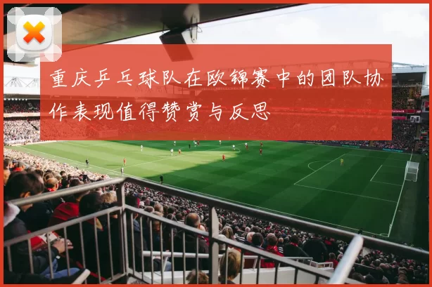 重庆乒乓球队在欧锦赛中的团队协作表现值得赞赏与反思